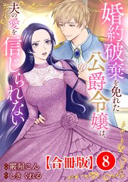 婚約破棄を免れた公爵令嬢は、夫の愛を信じられない【合冊版】8