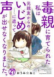 毒親に育てられた私は元親友からのいじめに遭って声が出せなくなりました。27