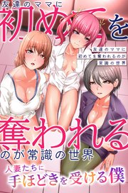 友達のママに初めてを奪われるのが常識の世界～人妻たちに手ほどきを受ける僕～ 1巻