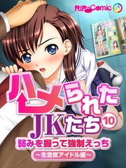 ハメられたJKたち 第10話 弱みを握って強制えっち ～生意気アイドル編～ フルカラーコミック版【タテヨミ】