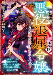 悪役退屈令嬢、その魅力値はカンストです！ ～乙女ゲームの破滅フラグを回避したら、王子様や貴族令嬢の皆様に慕われて～ コミック版 （分冊版） 【第15話】