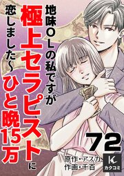 地味OLの私ですが極上セラピストに恋しました～ひと晩15万～　72巻　○○はいらない