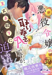 悪役令嬢の取り巻きAですが、王太子殿下に迫られています。３０