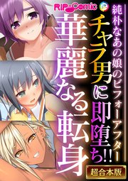 チャラ男に即堕ち！！華麗なる転身 ～純朴なあの娘のビフォーアフター～【超合本シリーズ】