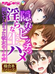 隠れビッチの淫らな生ハメ ～聞いてしまった彼女のイキ声～【極合本シリーズ】