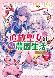 追放聖女のどろんこ農園生活～いつのまにか隣国を救ってしまいました～（コミック） 6巻