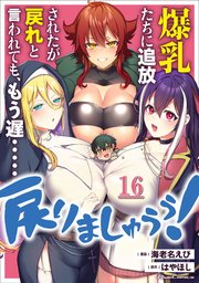 爆乳たちに追放されたが戻れと言われても、もう遅……戻りましゅぅぅ！ 第16話【単話版】