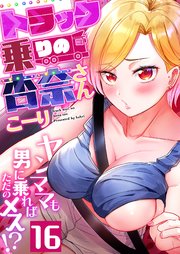 トラック乗りの杏奈さん～ヤンママも男に乗ればただのメス！？ 16巻