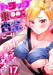 トラック乗りの杏奈さん～ヤンママも男に乗ればただのメス！？ 17巻