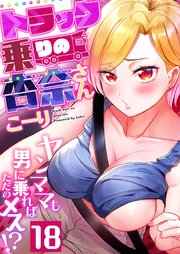 トラック乗りの杏奈さん～ヤンママも男に乗ればただのメス！？ 18巻
