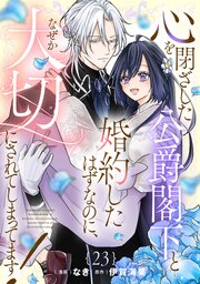 心を閉ざした公爵閣下と婚約したはずなのに、なぜか大切にされてしまってます!【単話版】 23巻