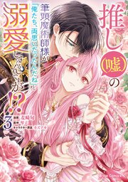 推し（嘘）の筆頭魔術師様が「俺たち、両思いだったんだね」と溺愛してくるんですが！？ 3