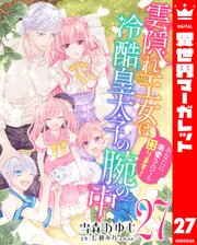 雲隠れ王女は冷酷皇太子の腕の中～あなたに溺愛されても困ります！ 27