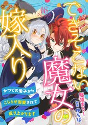 できそこない魔女の嫁入り～かつての弟子からこじらせ溺愛されて成り上がります～【分冊版】 16巻