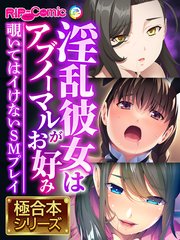 淫乱彼女はアブノーマルがお好み ～覗いてはイけないSMプレイ～【極合本シリーズ】