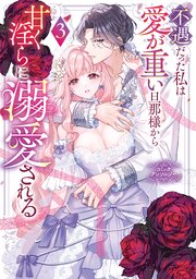 不遇だった私は愛が重い旦那様から甘く淫らに溺愛される コミックアンソロジー 3巻