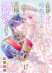 元奴隷の身代わり姫は、冷血王子の花嫁になって溺愛される（17）