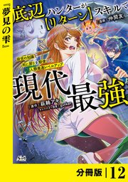 底辺ハンターが【リターン】スキルで現代最強 ～前世の知識と死に戻りを駆使して、人類最速レベルアップ～【分冊版】（ノヴァコミックス）12