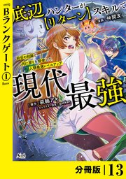 底辺ハンターが【リターン】スキルで現代最強 ～前世の知識と死に戻りを駆使して、人類最速レベルアップ～【分冊版】（ノヴァコミックス）13