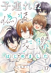子連れΩ、偽装交際はじめました 分冊版 ： 17