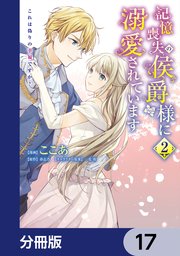 記憶喪失の侯爵様に溺愛されています これは偽りの幸福ですか？【分冊版】 17