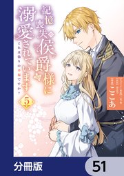 記憶喪失の侯爵様に溺愛されています これは偽りの幸福ですか？【分冊版】 51