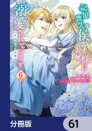 記憶喪失の侯爵様に溺愛されています これは偽りの幸福ですか？【分冊版】 61