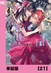 ワケあって、変装して学園に潜入しています（コミック）【単話版】21