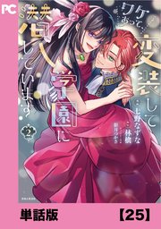 ワケあって、変装して学園に潜入しています（コミック）【単話版】25
