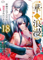 華に浪漫～夜伽のはずですが溺愛されています～ 18巻
