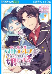 売れ残りの奴隷エルフを拾ったので、娘にすることにした(話売り)　#24
