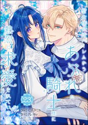 聖女様の逆ハーレムからあぶれた騎士様に熱烈に求愛されている件（分冊版） 【第23話】