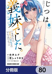 じつは義妹でした。～最近できた義理の弟の距離感がやたら近いわけ～【分冊版】　80