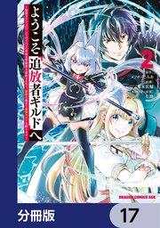 ようこそ『追放者ギルド』へ ～無能なSランクパーティがどんどん有能な冒険者を追放するので、最弱を集めて最強ギルドを創ります～【分冊版】 17