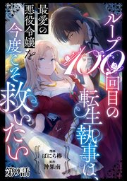 ループ100回目の転生執事は、最愛の悪役令嬢を今度こ�そ救いたい【単話】