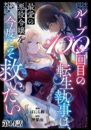 ループ100回目の転生執事は、最愛の悪役令嬢を今度こそ救いたい【単話】