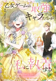 乙女ゲームの最強キャラたちが私に執着する【おまけ描き下ろし付き】 14巻