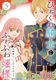 ひねくれ騎士とふわふわ姫様 古城暮らしと小さなおうち【分冊版】 5