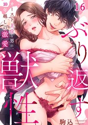 ぶり返す獣性。～カースト上位な男の、１０年越しの激愛（16）