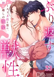 ぶり返す獣性。～カースト上位な男の、10年越しの激愛 23巻