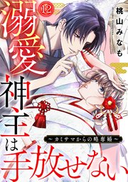 溺愛神主は手放せない～カミサマからの略奪婚～ 12巻