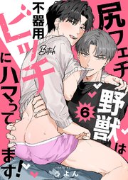 尻フェチ野獣は不器用ビッチにハマってます！ 6巻