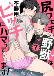 尻フェチ野獣は不器用ビッチにハマってます！ 7巻