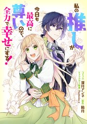 私の推しが今日も最高に尊いので、全力で幸せにする! 【連載版】