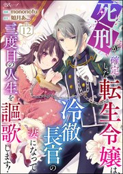 死刑が確定した転生令嬢は、冷徹長官の妻になって三度目の人生を謳歌します！ コミック版（分冊版） 【第12話】