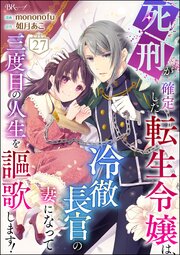 死刑が確定した転生令嬢は、冷徹長官の妻になって三度目の人生を謳歌します！ コミック版（分冊版） 【第27話】