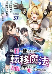【分冊版】ある日から使えるようになった転移魔法が万能で生きるのが楽しくなりました 37