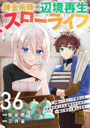 錬金術師の辺境再生スローライフ～S級パーティーで孤立した少女をかばったら追放されたので、一緒に幸せに暮らします～ 36巻