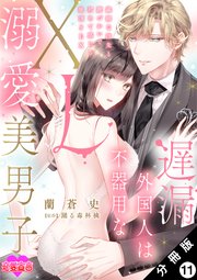 遅漏外国人は不器用なXL溺愛美男子～繊細な指先と腰づかいで初めて感じる絶頂SEX～ 分冊版 11巻