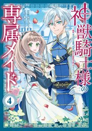 神獣騎士様の専属メイド～無能と呼ばれた令嬢は、本当は希少な聖属性の使い手だったようです～（4）